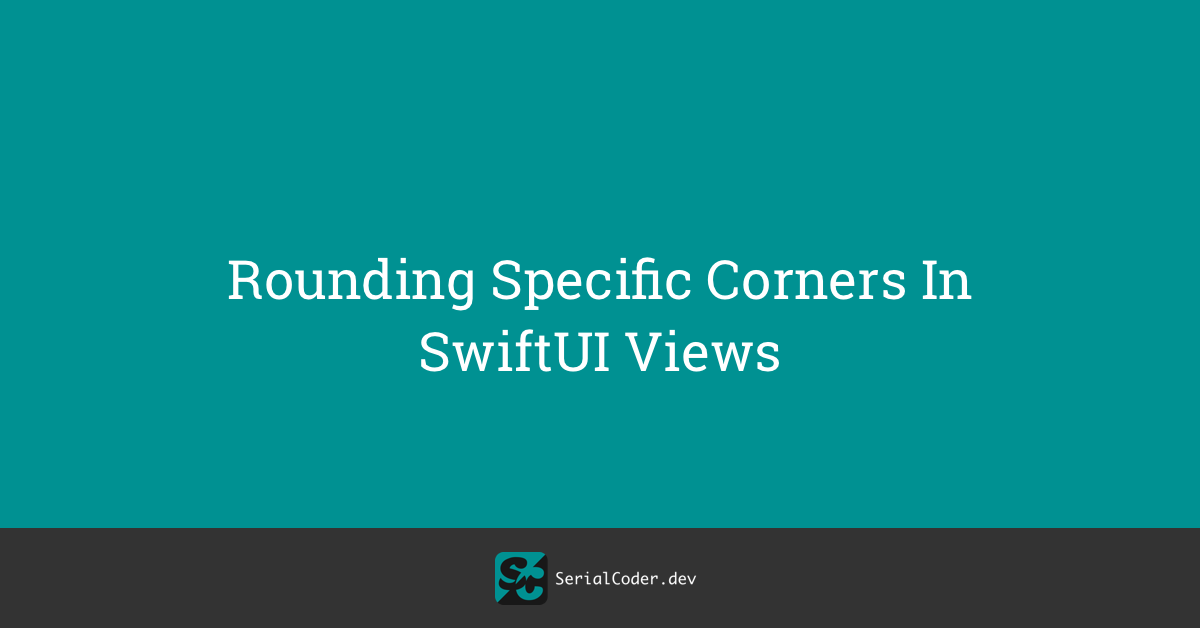 Rounding Specific Corners In SwiftUI Views