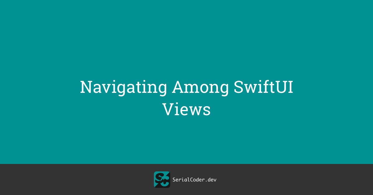 Navigating Among SwiftUI Views