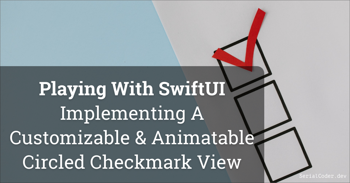 Playing With SwiftUI – Implementing A Customizable And Animatable Circled Checkmark View