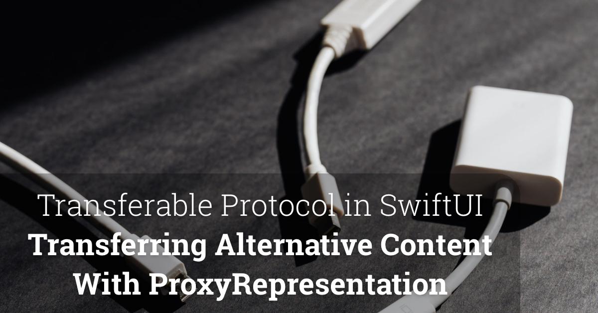 Transferable Protocol in SwiftUI – Transferring Alternative Content With ProxyRepresentation
